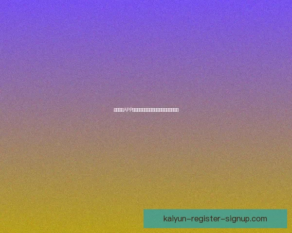 开云体育APP下载指南助你畅享极速体育直播与投注体验